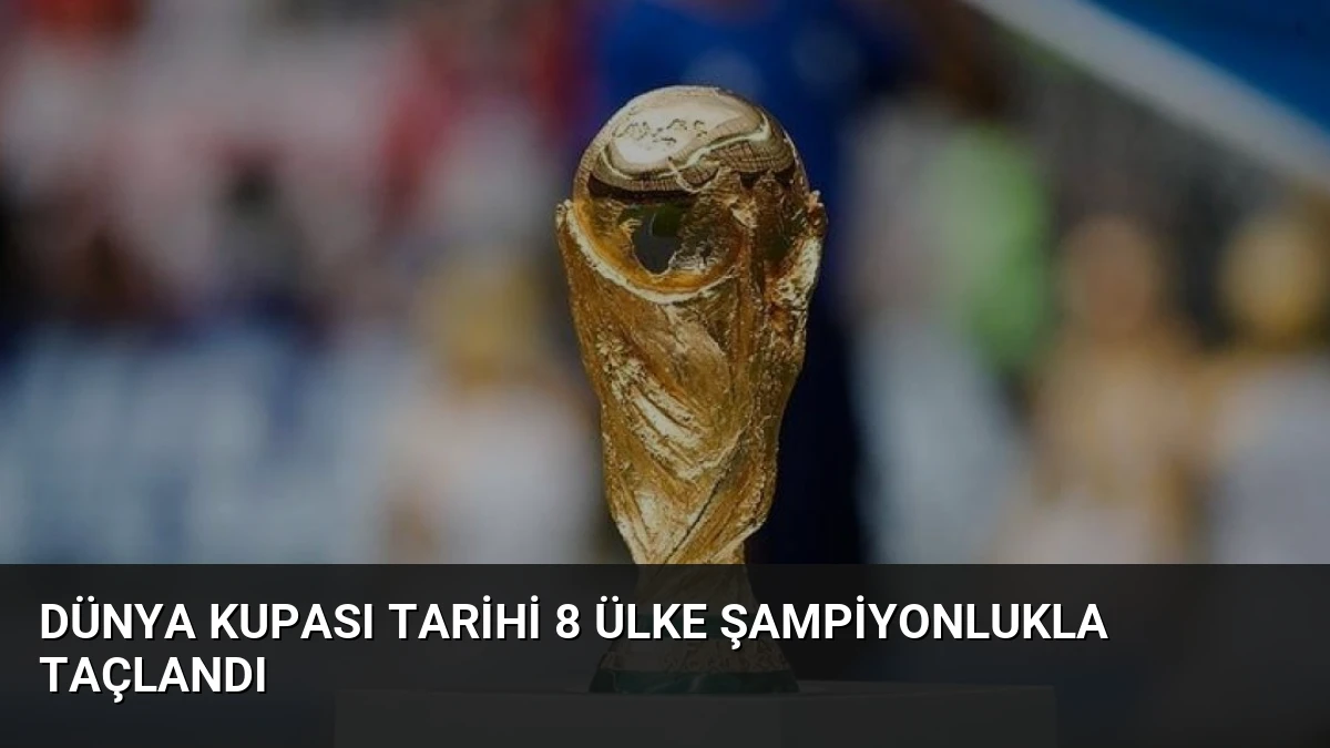 Dünya Kupası Tarihi 8 Ülke Şampiyonlukla Taçlandı