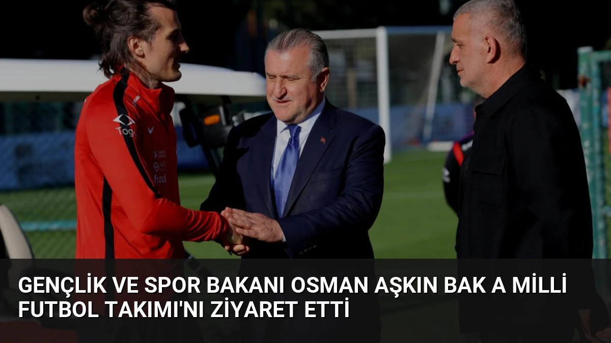 Gençlik ve Spor Bakanı Osman Aşkın Bak A Milli Futbol Takımı’nı Ziyaret Etti