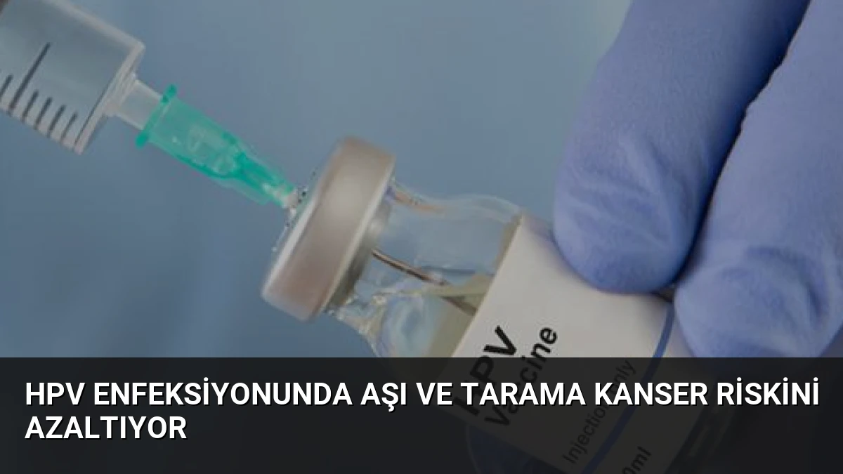 HPV Enfeksiyonunda Aşı ve Tarama Kanser Riskini Azaltıyor