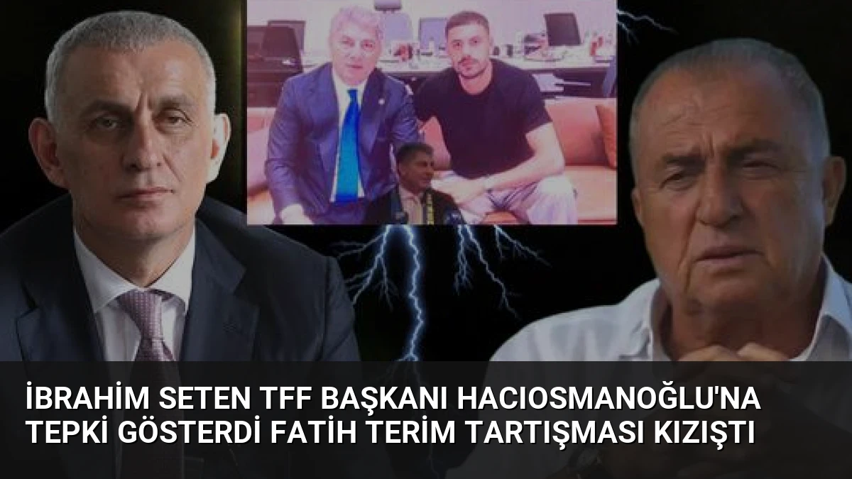İbrahim Seten TFF Başkanı Hacıosmanoğlu’na Tepki Gösterdi Fatih Terim Tartışması Kızıştı