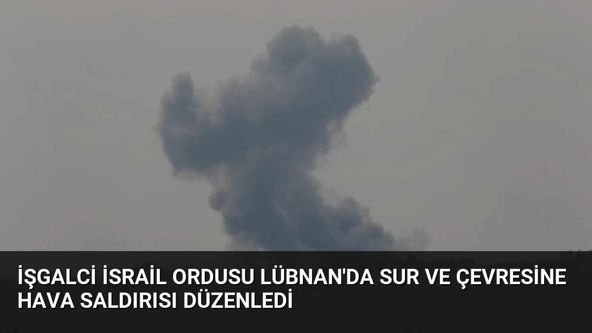 İşgalci İsrail Ordusu Lübnan’da Sur ve Çevresine Hava Saldırısı Düzenledi
