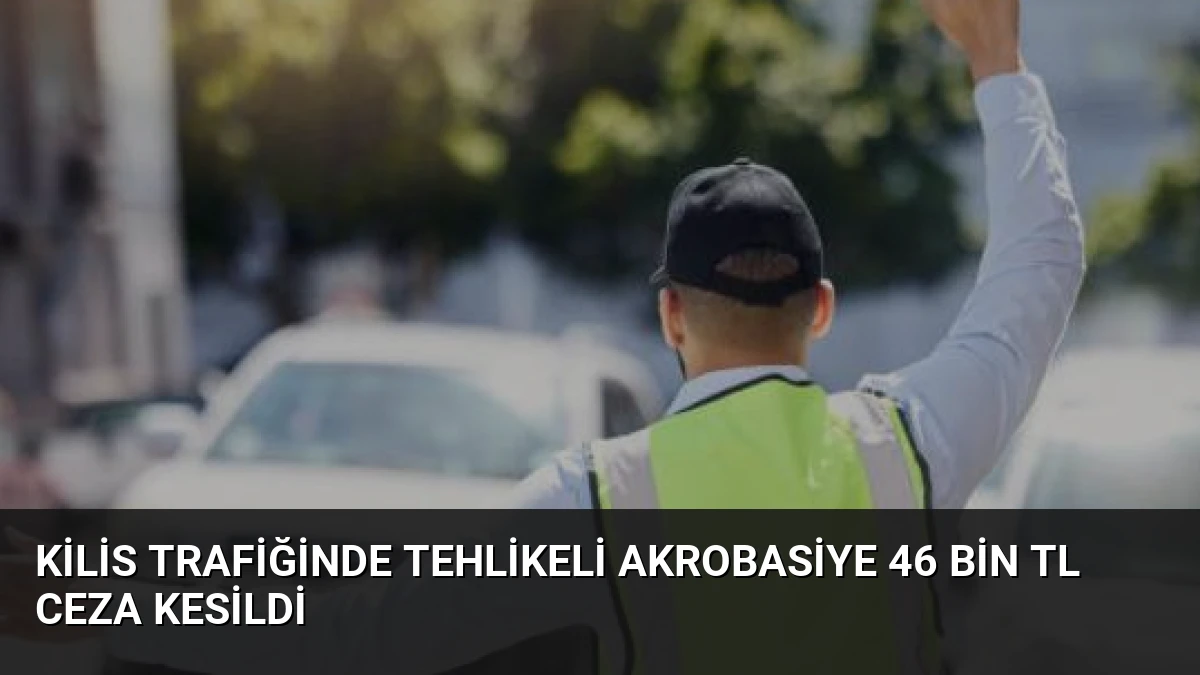 Kilis Trafiğinde Tehlikeli Akrobasiye 46 Bin TL Ceza Kesildi