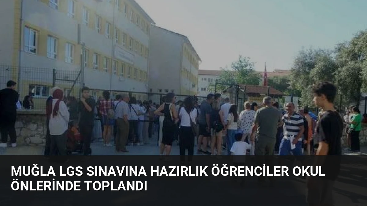Muğla LGS Sınavına Hazırlık Öğrenciler Okul Önlerinde Toplandı