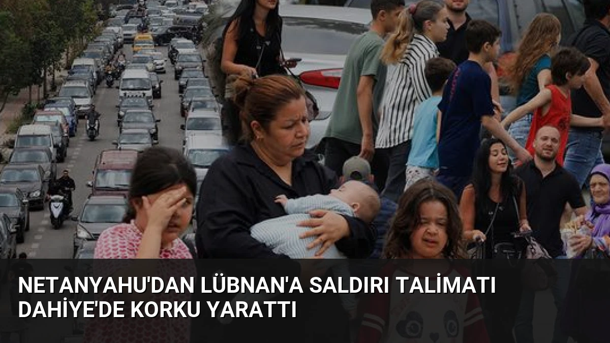 Netanyahu’dan Lübnan’a Saldırı Talimatı Dahiye’de Korku Yarattı