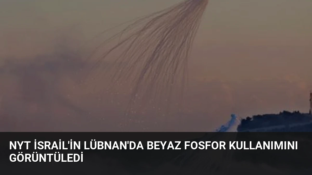 NYT İsrail’in Lübnan’da Beyaz Fosfor Kullanımını Görüntüledi