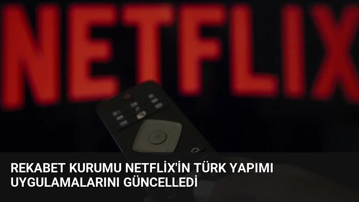 Rekabet Kurumu Netflix’in Türk Yapımı Uygulamalarını Güncelledi