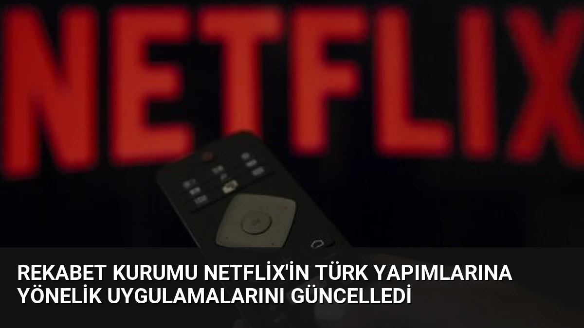 Rekabet Kurumu Netflix’in Türk Yapımlarına Yönelik Uygulamalarını Güncelledi