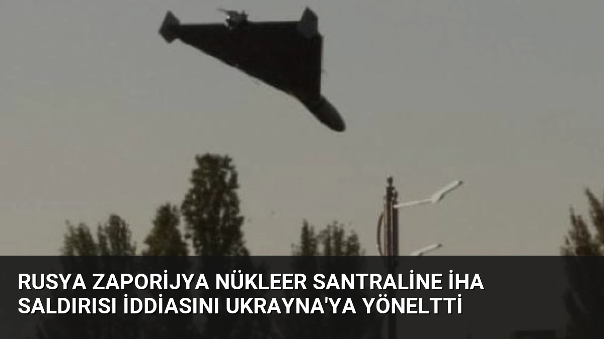 Rusya Zaporijya Nükleer Santraline İHA Saldırısı İddiasını Ukrayna’ya Yöneltti