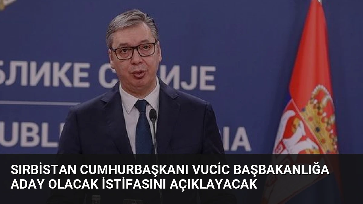 Sırbistan Cumhurbaşkanı Vucic Başbakanlığa Aday Olacak İstifasını Açıklayacak
