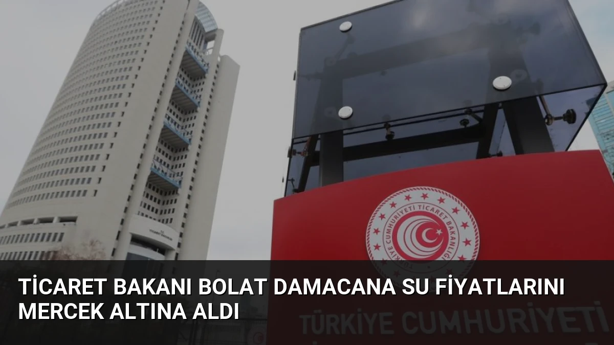 Ticaret Bakanı Bolat Damacana Su Fiyatlarını Mercek Altına Aldı