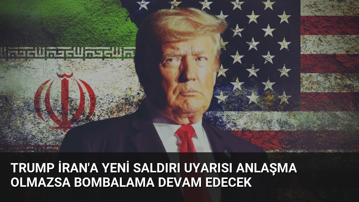 Trump İran’a Yeni Saldırı Uyarısı Anlaşma Olmazsa Bombalama Devam Edecek