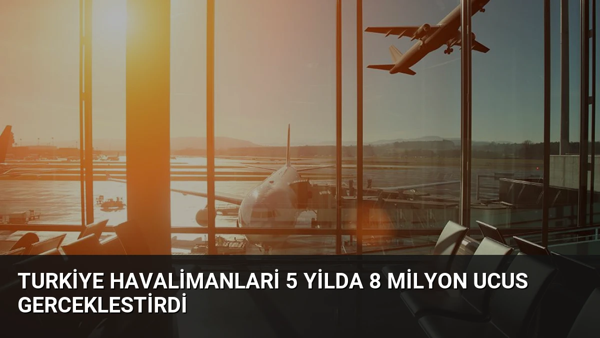 Turkiye Havalimanlari 5 Yilda 8 Milyon Ucus Gerceklestirdi