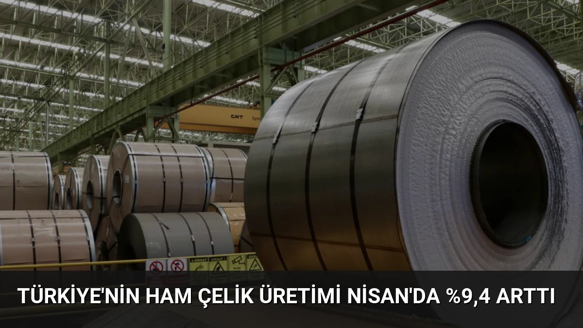 Türkiye’nin Ham Çelik Üretimi Nisan’da %9,4 Arttı