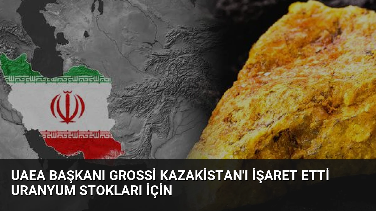 UAEA Başkanı Grossi Kazakistan’ı İşaret Etti Uranyum Stokları İçin