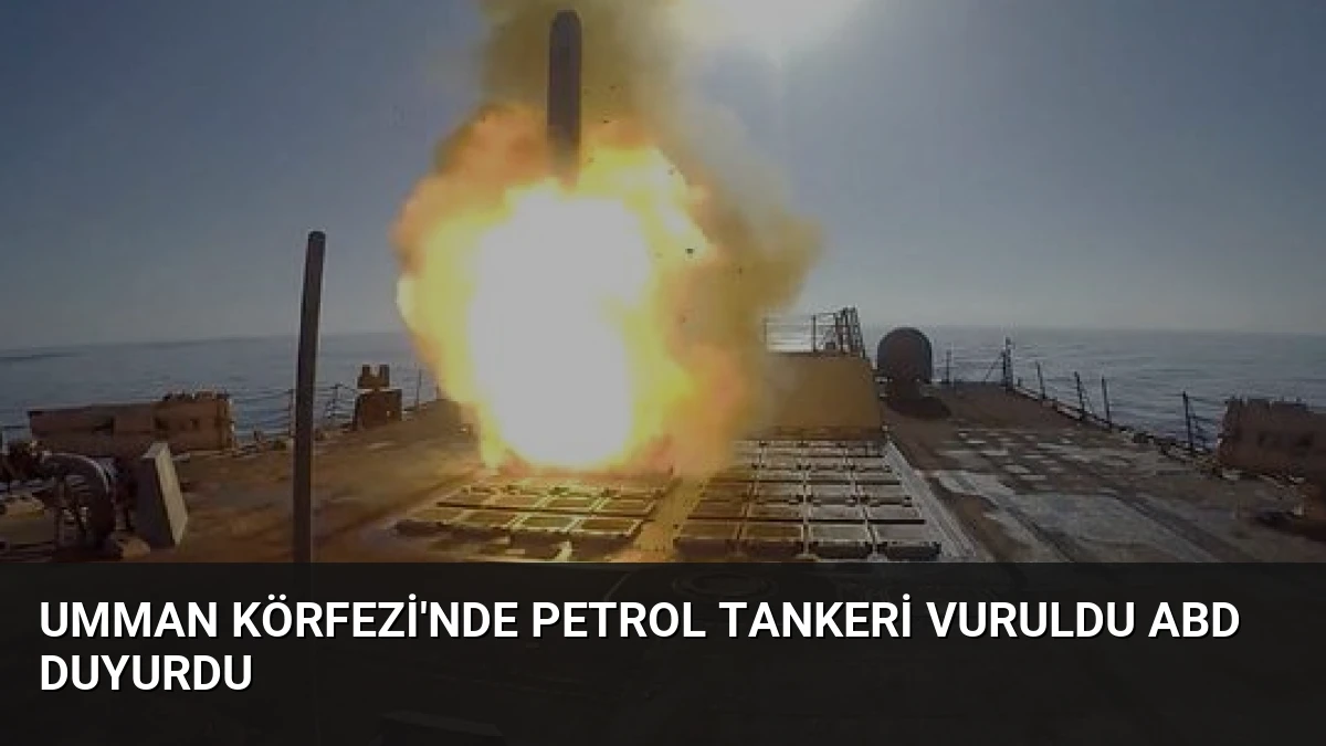 Umman Körfezi’nde Petrol Tankeri Vuruldu ABD Duyurdu