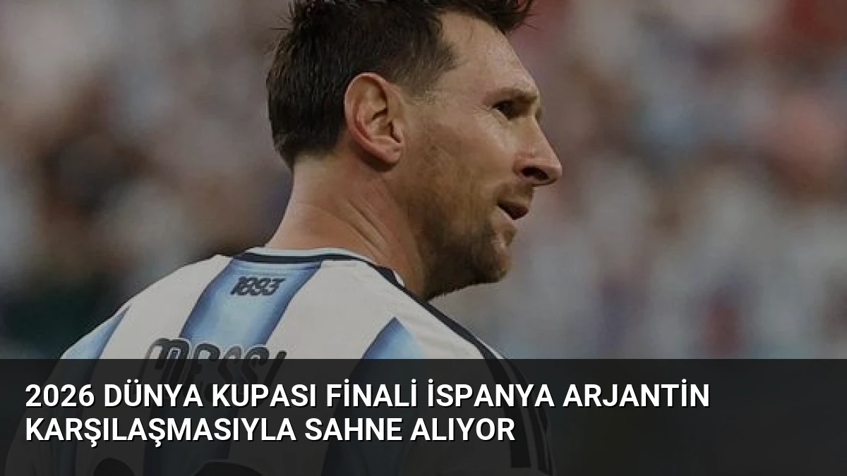 2026 Dünya Kupası Finali İspanya Arjantin Karşılaşmasıyla Sahne Alıyor