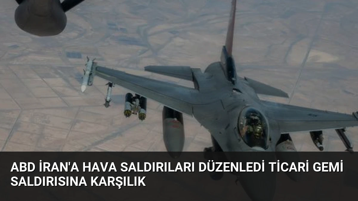 ABD İran’a Hava Saldırıları Düzenledi Ticari Gemi Saldırısına Karşılık