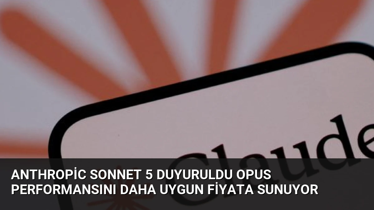 Anthropic Sonnet 5 Duyuruldu Opus Performansını Daha Uygun Fiyata Sunuyor