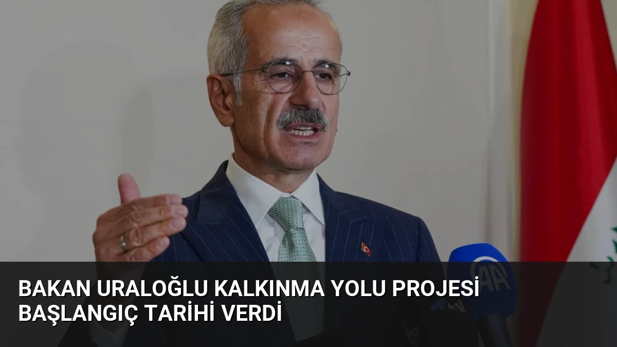 Bakan Uraloğlu Kalkınma Yolu Projesi Başlangıç Tarihi Verdi