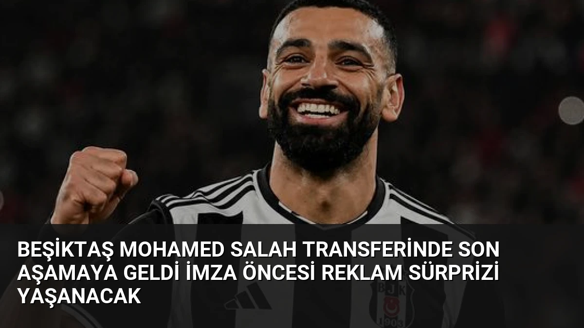 Beşiktaş Mohamed Salah Transferinde Son Aşamaya Geldi İmza Öncesi Reklam Sürprizi Yaşanacak