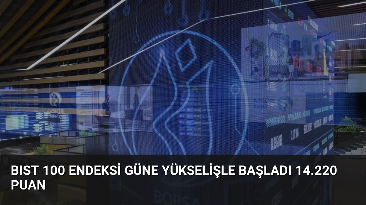 BIST 100 Endeksi Güne Yükselişle Başladı 14.220 Puan