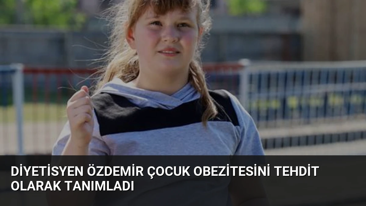 Diyetisyen Özdemir Çocuk Obezitesini Tehdit Olarak Tanımladı