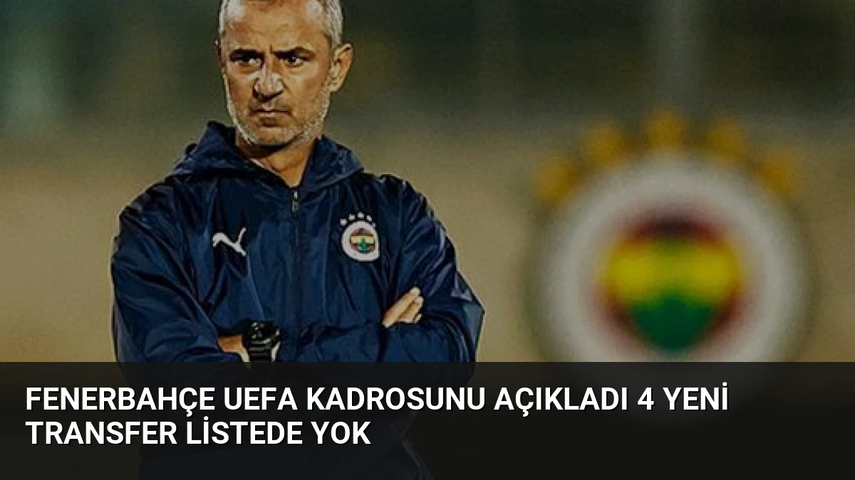 Fenerbahçe UEFA Kadrosunu Açıkladı 4 Yeni Transfer Listede Yok