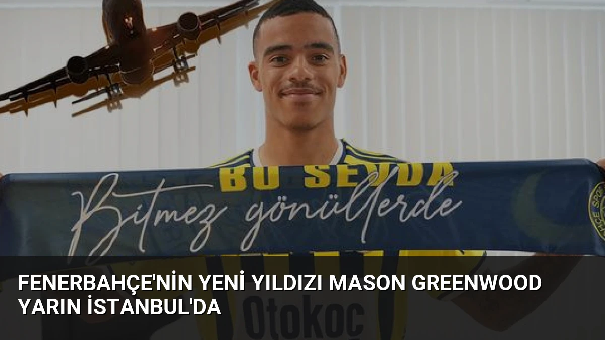 Fenerbahçe’nin Yeni Yıldızı Mason Greenwood Yarın İstanbul’da
