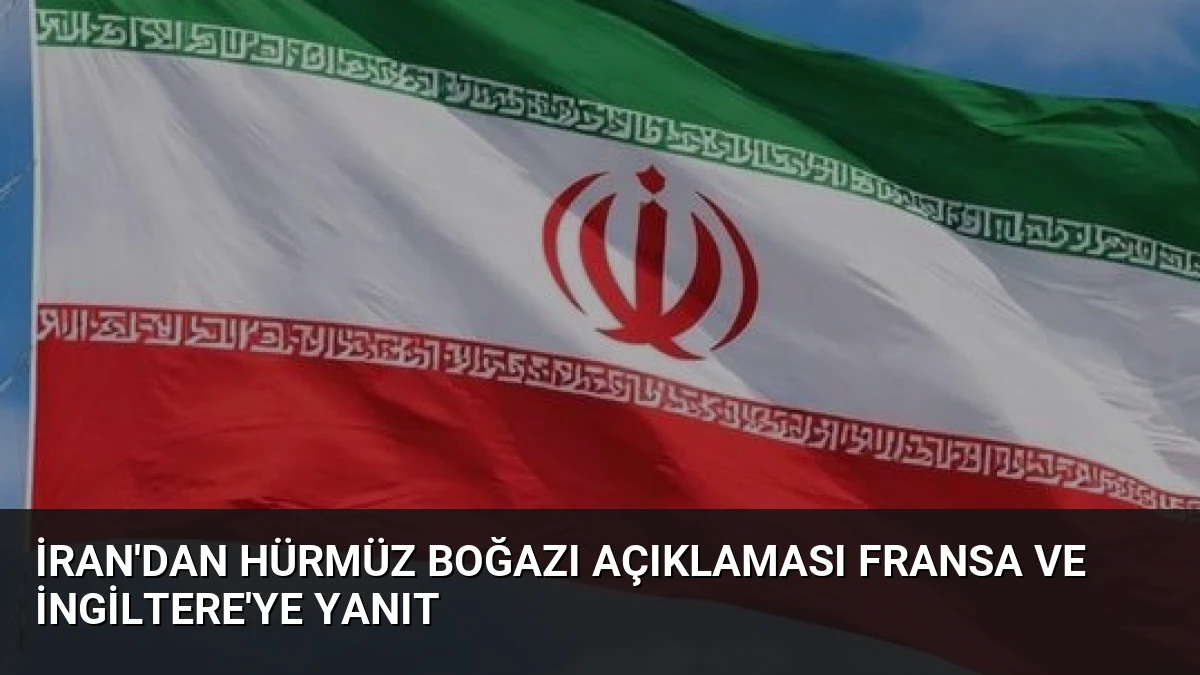 İran’dan Hürmüz Boğazı Açıklaması Fransa ve İngiltere’ye Yanıt