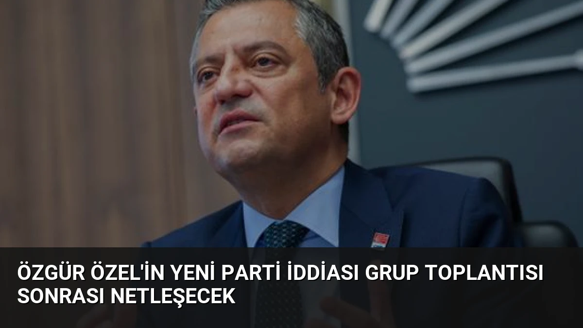 Özgür Özel’in Yeni Parti İddiası Grup Toplantısı Sonrası Netleşecek