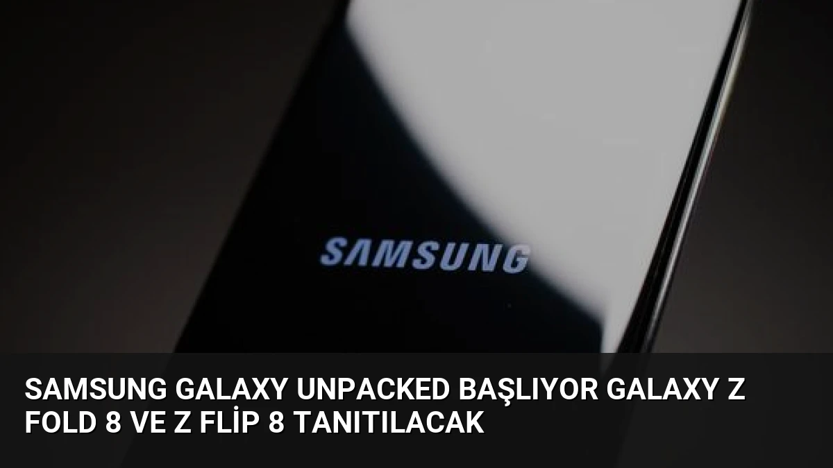 Samsung Galaxy Unpacked Başlıyor Galaxy Z Fold 8 ve Z Flip 8 Tanıtılacak
