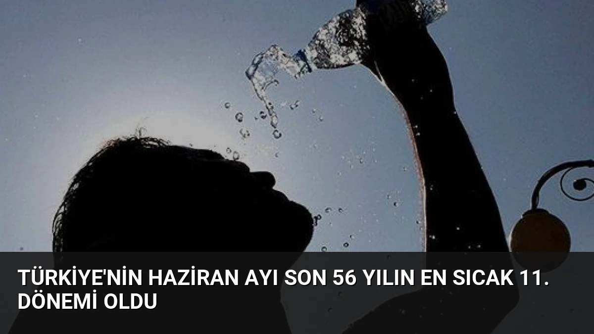 Türkiye’nin Haziran Ayı Son 56 Yılın En Sıcak 11. Dönemi Oldu