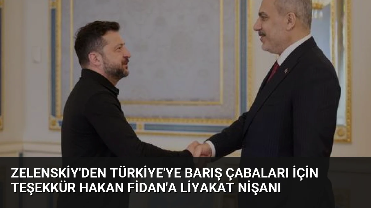 Zelenskiy’den Türkiye’ye Barış Çabaları İçin Teşekkür Hakan Fidan’a Liyakat Nişanı