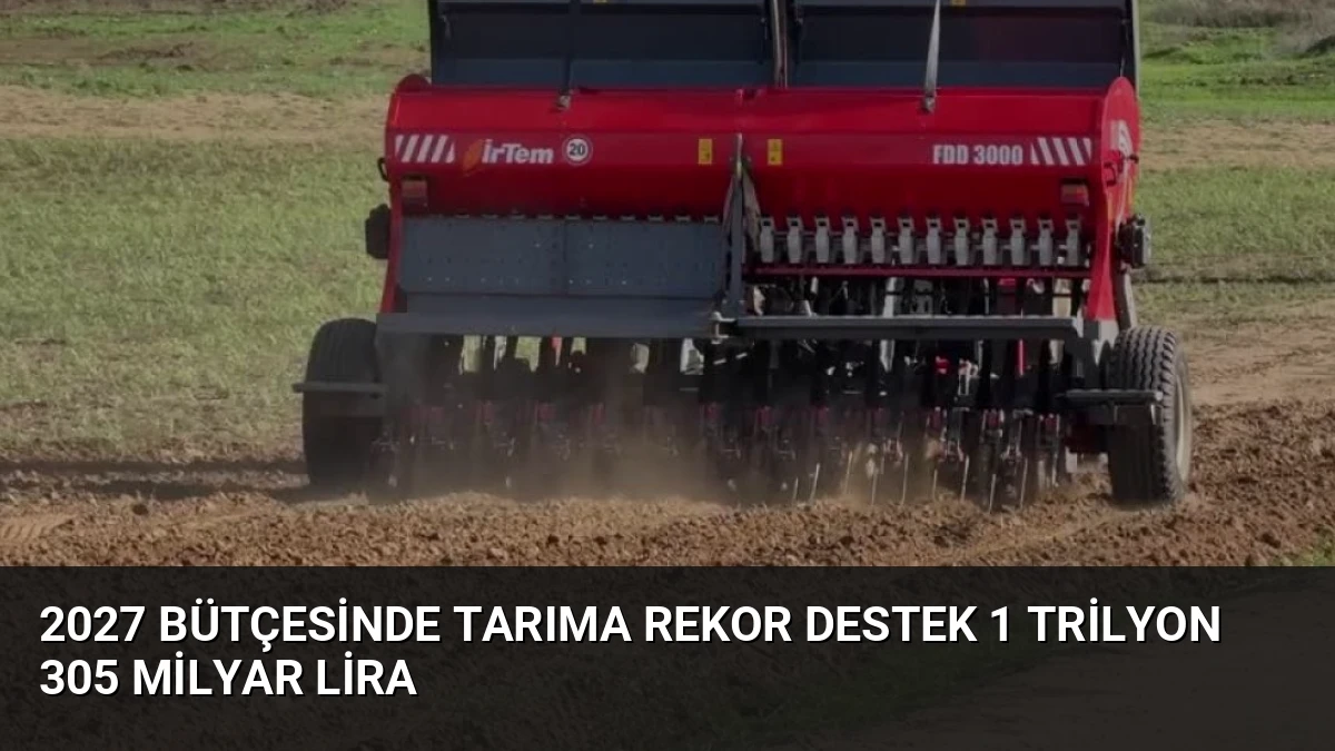 2027 Bütçesinde Tarıma Rekor Destek 1 Trilyon 305 Milyar Lira