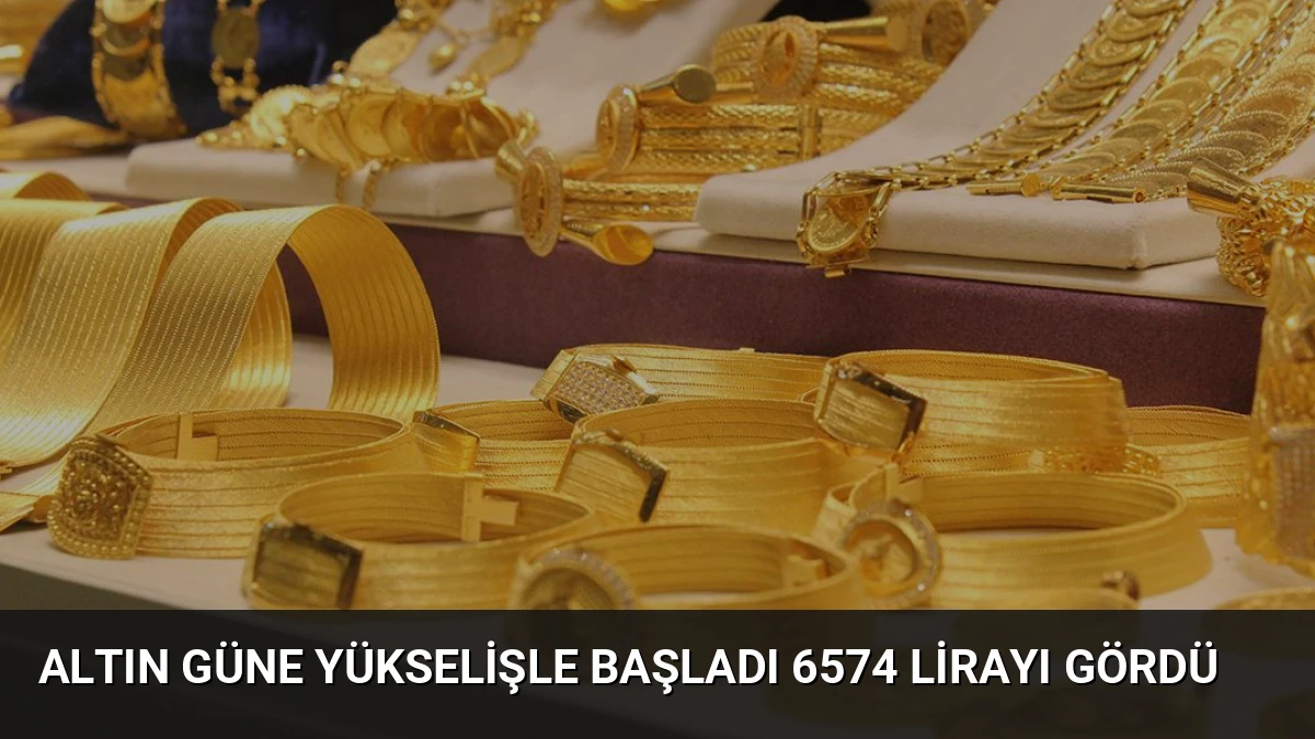 Altın Güne Yükselişle Başladı 6574 Lirayı Gördü