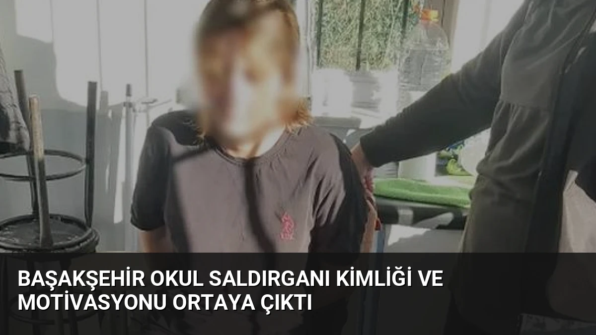 Başakşehir Okul Saldırganı Kimliği ve Motivasyonu Ortaya Çıktı