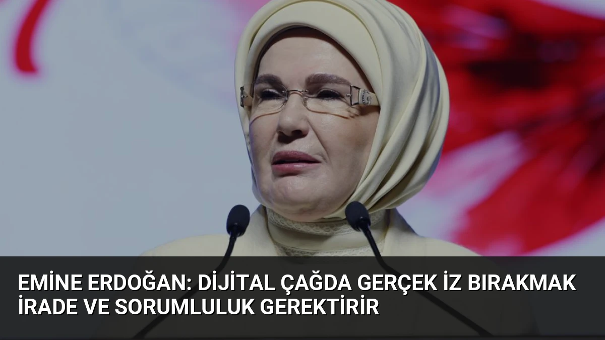 Emine Erdoğan: Dijital Çağda Gerçek İz Bırakmak İrade ve Sorumluluk Gerektirir