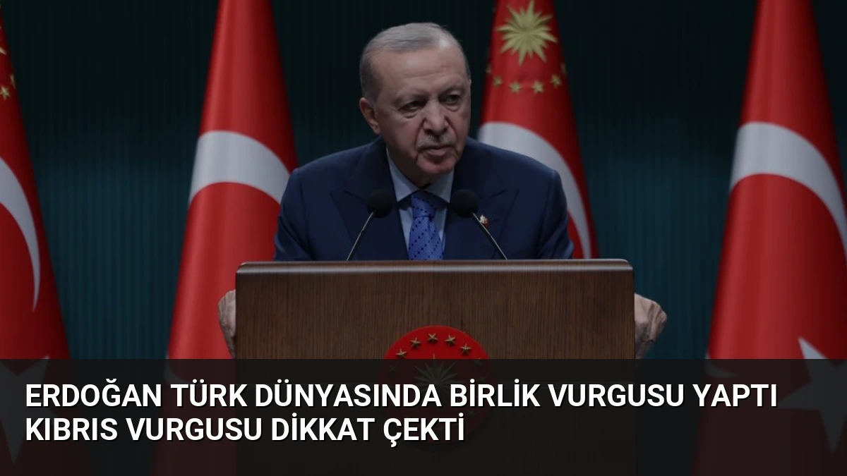Erdoğan Türk Dünyasında Birlik Vurgusu Yaptı Kıbrıs Vurgusu Dikkat Çekti