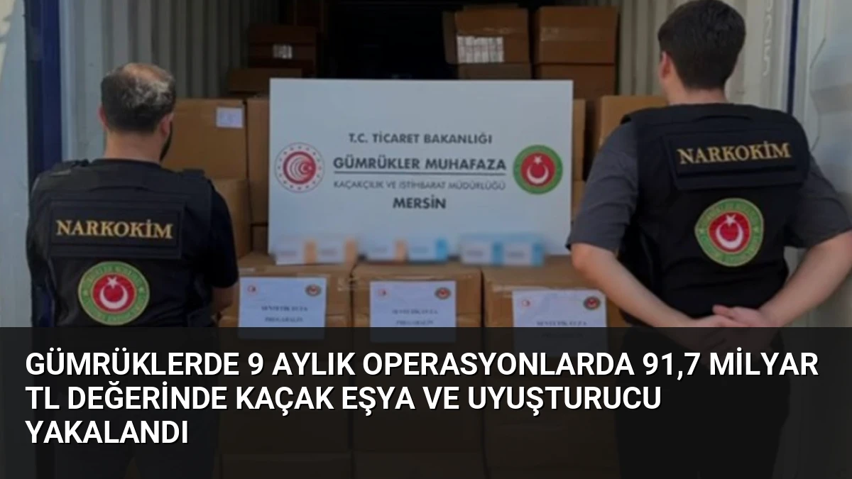 Gümrüklerde 9 Aylık Operasyonlarda 91,7 Milyar TL Değerinde Kaçak Eşya ve Uyuşturucu Yakalandı