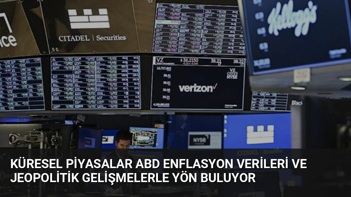Küresel Piyasalar ABD Enflasyon Verileri ve Jeopolitik Gelişmelerle Yön Buluyor