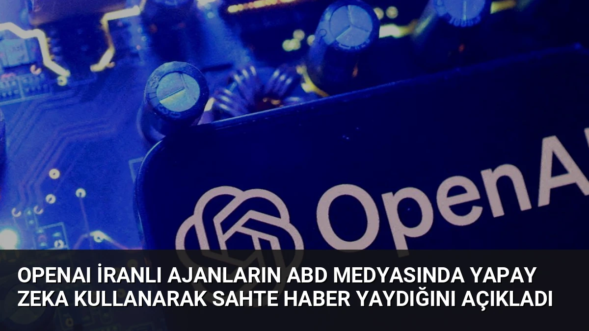 OpenAI İranlı Ajanların ABD Medyasında Yapay Zeka Kullanarak Sahte Haber Yaydığını Açıkladı