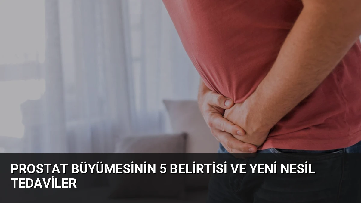 Prostat Büyümesinin 5 Belirtisi ve Yeni Nesil Tedaviler