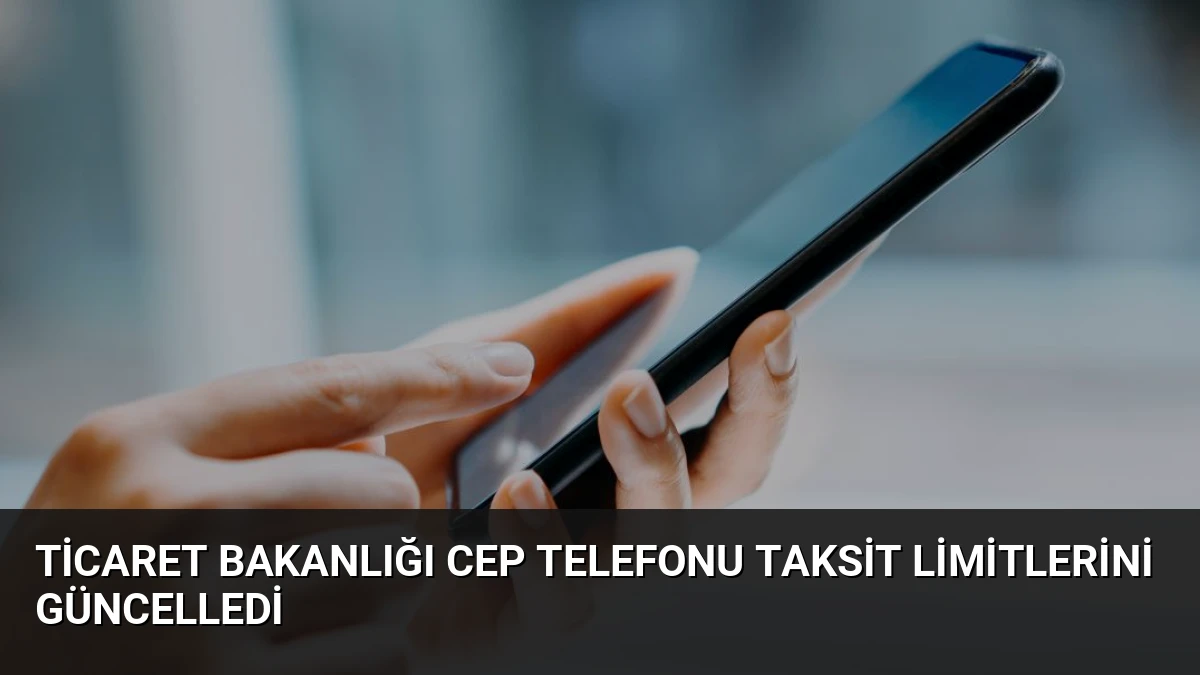 Ticaret Bakanlığı Cep Telefonu Taksit Limitlerini Güncelledi