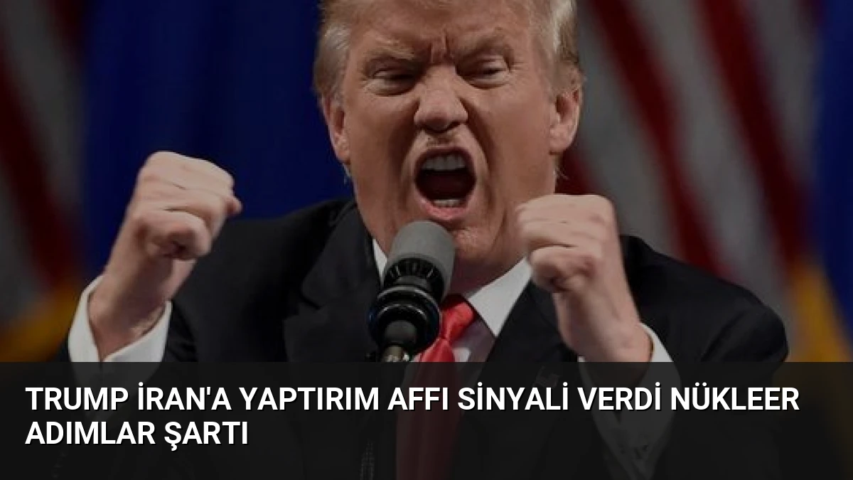 Trump İran’a Yaptırım Affı Sinyali Verdi Nükleer Adımlar Şartı