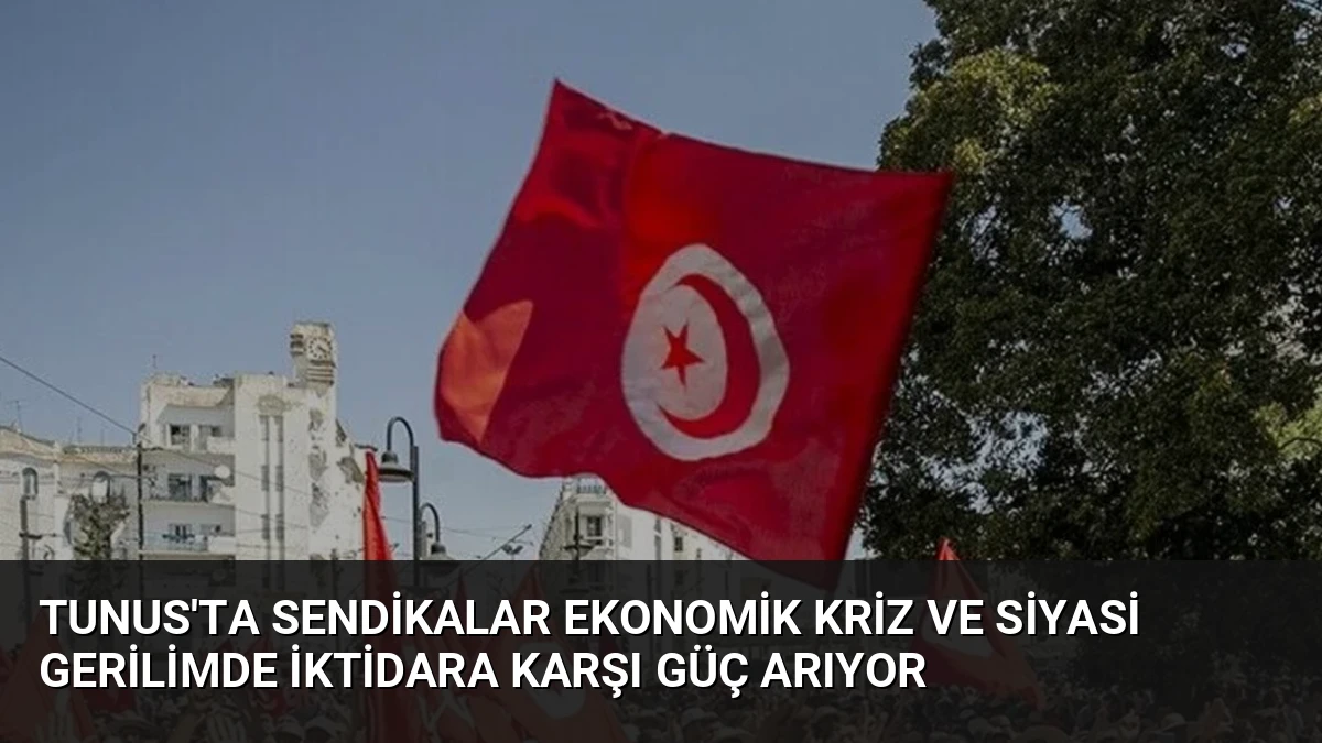 Tunus’ta Sendikalar Ekonomik Kriz ve Siyasi Gerilimde İktidara Karşı Güç Arıyor