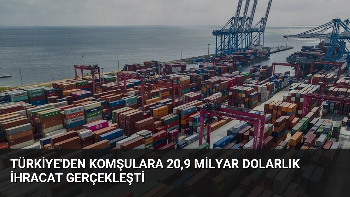 Türkiye’den Komşulara 20,9 Milyar Dolarlık İhracat Gerçekleşti